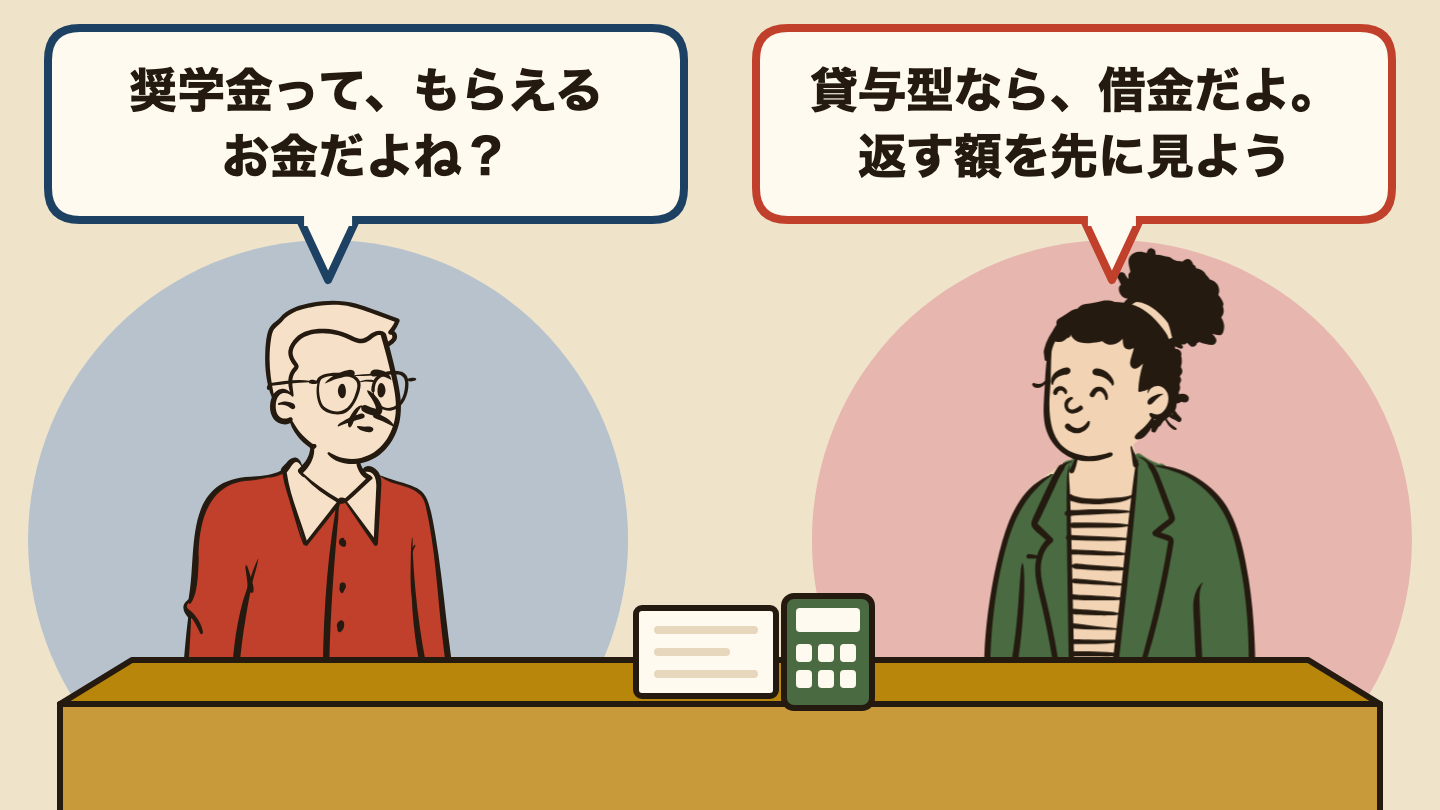 会話の場面のイラスト。左の人「奨学金って、もらえるお金だよね?」、右の人「貸与型なら、借金だよ。返す額を先に見よう」。